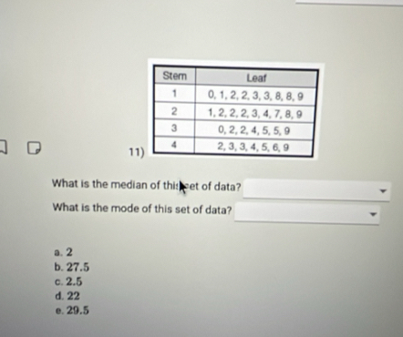 What is the median of this set of data?
_
What is the mode of this set of data?
a. 2
b. 27.5
c. 2.5
d. 22
e. 29.5