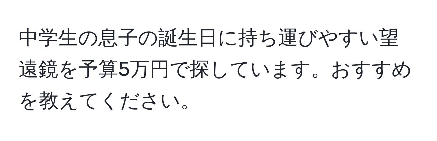 中学生の息子の誕生日に持ち運びやすい望遠鏡を予算5万円で探しています。おすすめを教えてください。