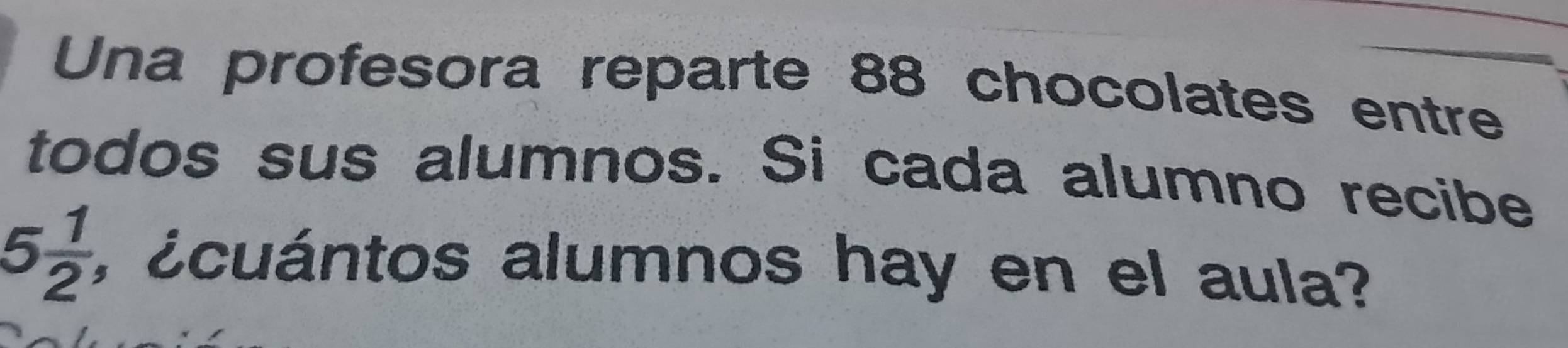 Una profesora reparte 88 chocolates entre 
todos sus alumnos. Si cada alumno recibe
5 1/2  :, ccuántos alumnos hay en el aula?