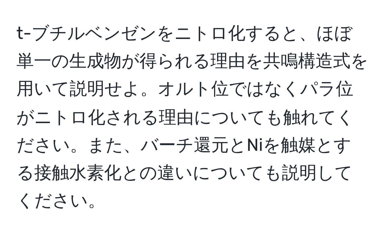 t-ブチルベンゼンをニトロ化すると、ほぼ単一の生成物が得られる理由を共鳴構造式を用いて説明せよ。オルト位ではなくパラ位がニトロ化される理由についても触れてください。また、バーチ還元とNiを触媒とする接触水素化との違いについても説明してください。