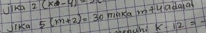 LiKp 2(xd-4)=20
Jirka 5(m+2)=30 maxa m+4 adana
k-12=-