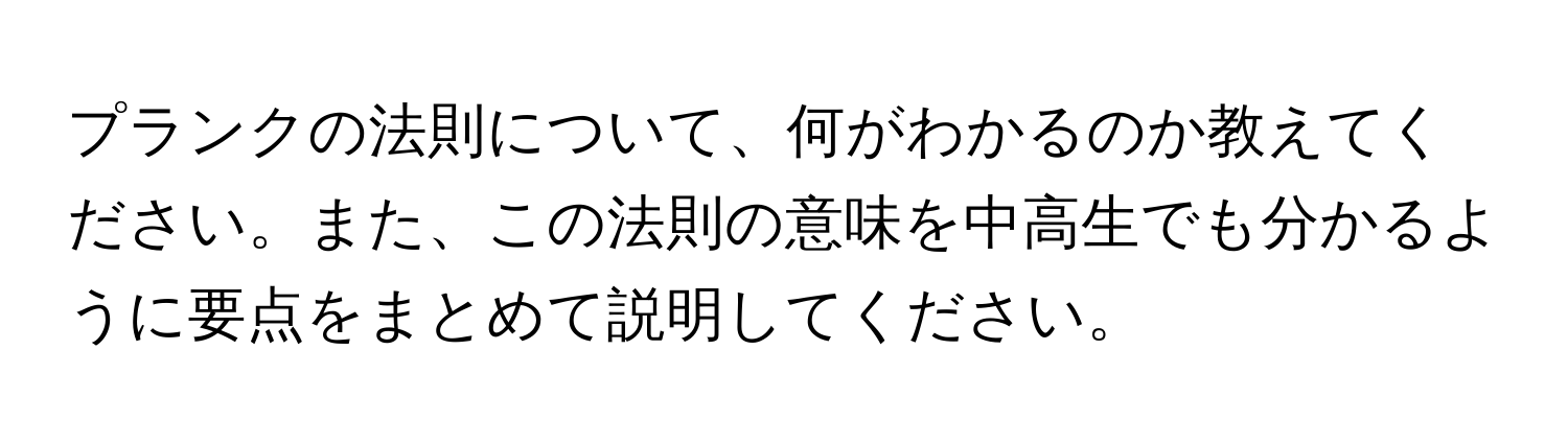 プランクの法則について、何がわかるのか教えてください。また、この法則の意味を中高生でも分かるように要点をまとめて説明してください。