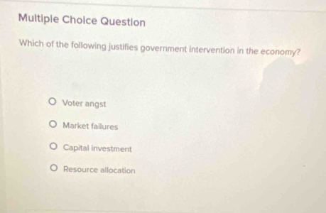 Question
Which of the following justifies government intervention in the economy?
Voter angst
Market failures
Capital investment
Resource allocation