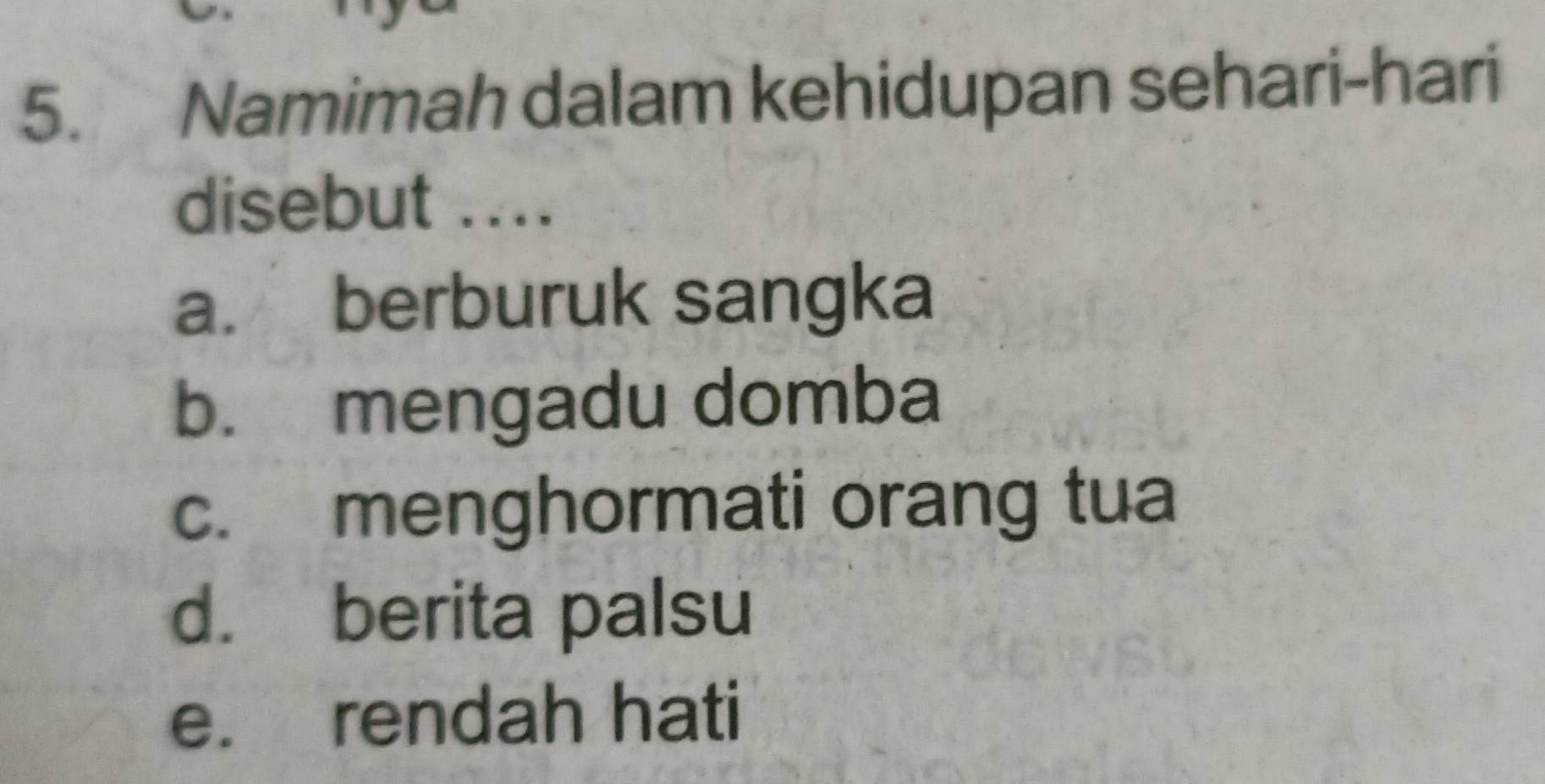 Namimah dalam kehidupan sehari-hari
disebut ....
a. berburuk sangka
b. mengadu domba
c. menghormati orang tua
d. berita palsu
e. rendah hati