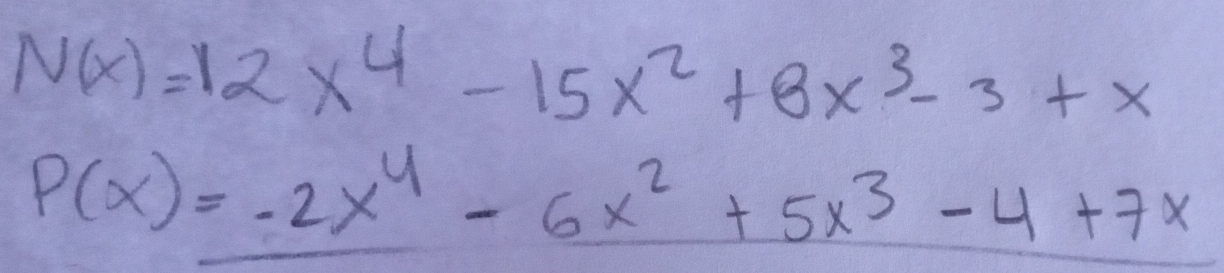 N(x)=12x^4-15x^2+8x^3-3+x
P(x)=-2x^4-6x^2+5x^3-4+7x