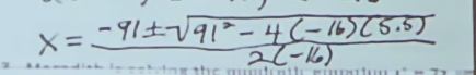 x= (-91± sqrt(91^2-4(-16)(5.5)))/2(-16) 