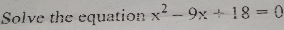 Solve the equation x^2-9x+18=0