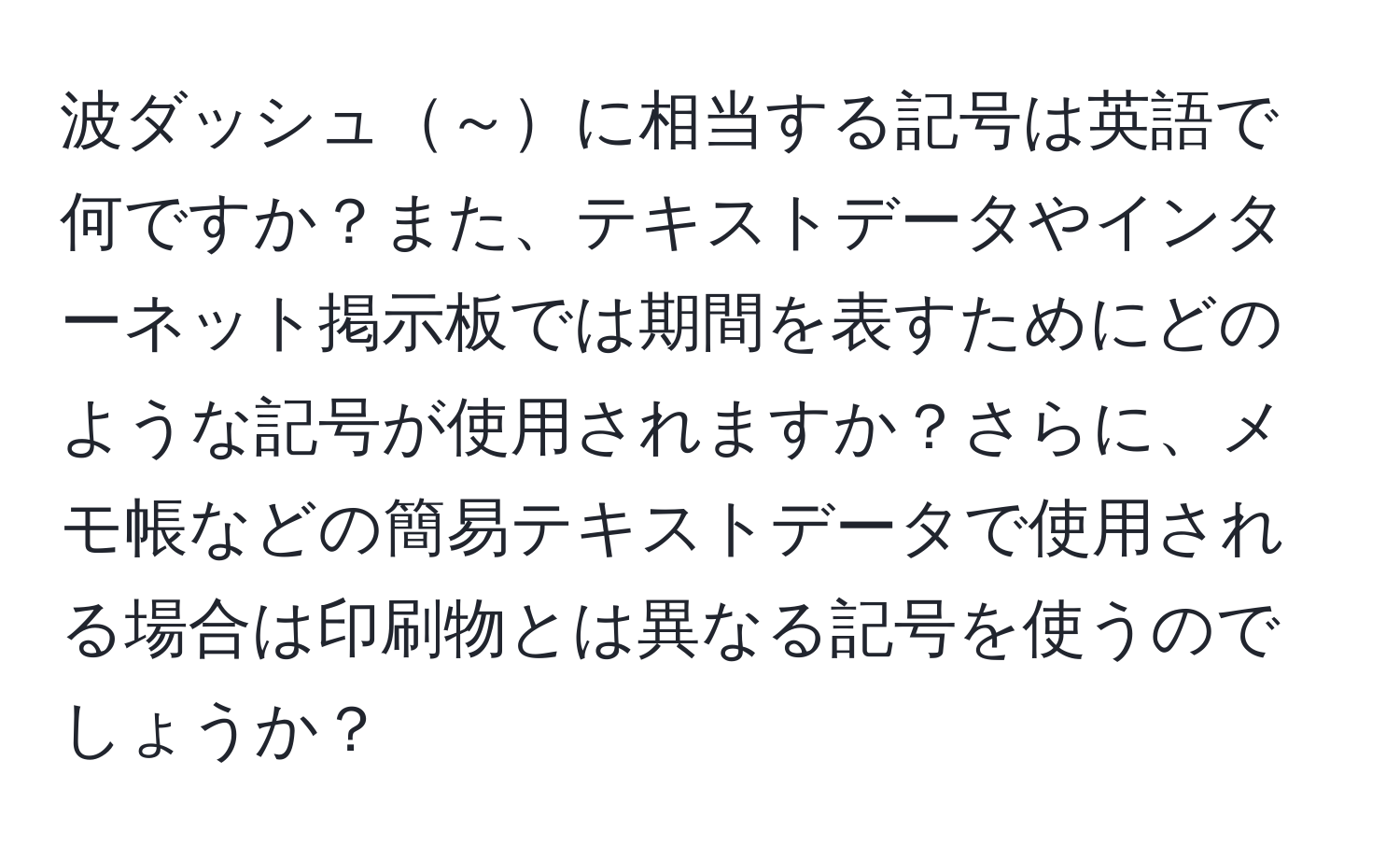 波ダッシュ～に相当する記号は英語で何ですか？また、テキストデータやインターネット掲示板では期間を表すためにどのような記号が使用されますか？さらに、メモ帳などの簡易テキストデータで使用される場合は印刷物とは異なる記号を使うのでしょうか？