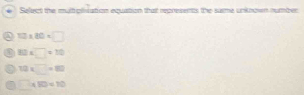 Select the multiplivation equation that represents the same unknown rumber
a 12* 80=□
80* □ =10
a 70* □ =80
a □ * 50=10