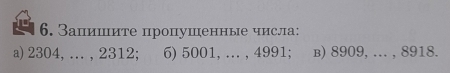 Запишите пропушенные числа: 
a) 2304, ... , 2312; 6) 5001, ... , 4991; в) 8909, ... , 8918.