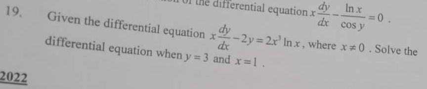 Of the differential equation x dy/dx - ln x/cos y =0. 
19. Given the differential equation x dy/dx -2y=2x^3ln x , where x!= 0. Solve the 
differential equation when y=3 and x=1. 
2022