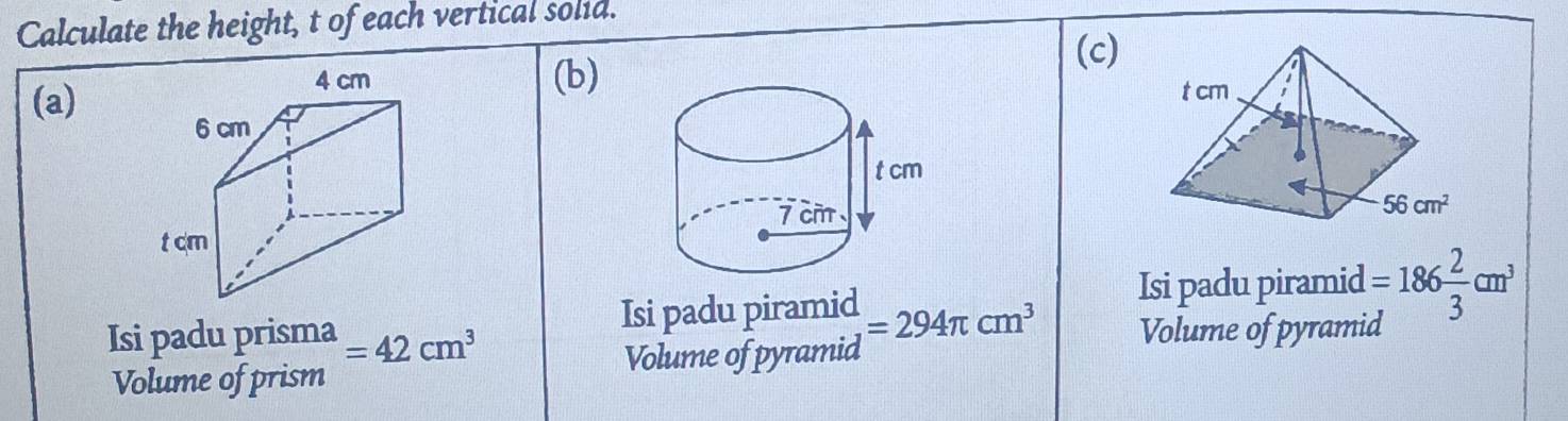 Calculate the height, t of each vertical solid.
(a) (b)
(c)
Isi padu piramid =186 2/3 cm^3
Isi padu prisma =42cm^3 Isi padu piramid =294π cm^3 Volume of pyramid
Volume of prism Volume of pyramid