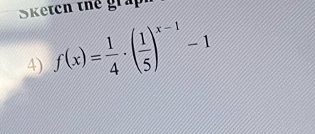 Sketen thể graph 
4) f(x)= 1/4 · ( 1/5 )^x-1-1