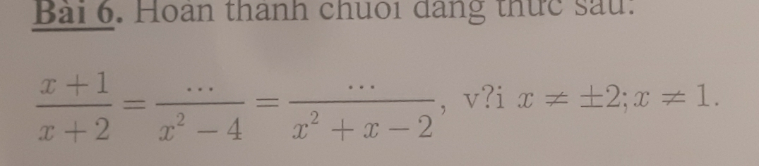 Hoan thanh chuoi dang thức sau:
 (x+1)/x+2 = (...)/x^2-4 = (...)/x^2+x-2  , v?i x!= ± 2; x!= 1.