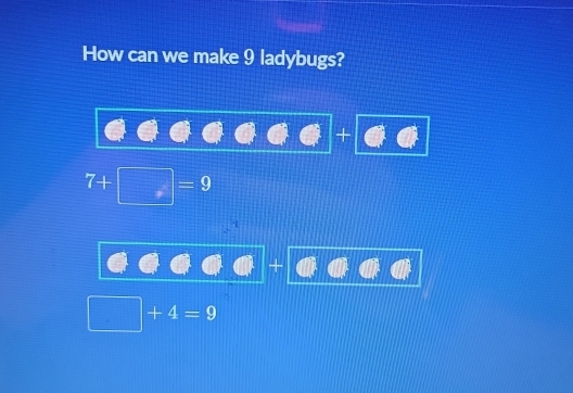 How can we make 9 ladybugs? 
+
7+□ . =9
+
□ +4=9