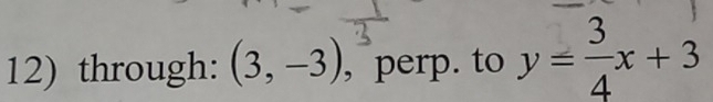 through: (3,-3) , perp. to y= 3/4 x+3