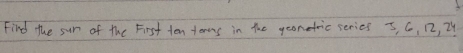 Find the sur of the First ten tenos in the geonetric series 5, G, 12, 24