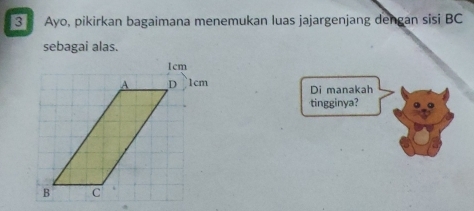 Ayo, pikirkan bagaimana menemukan luas jajargenjang dengan sisi BC
sebagai alas. 
Di manakah 
tingginya?