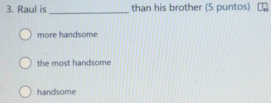 Raul is _than his brother (5 puntos)
more handsome
the most handsome
handsome