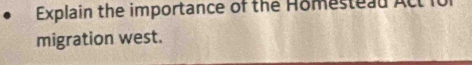 Explain the importance of the Homestead Act 10
migration west.