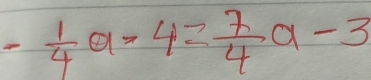 - 1/4 a-4= 7/4 a-3