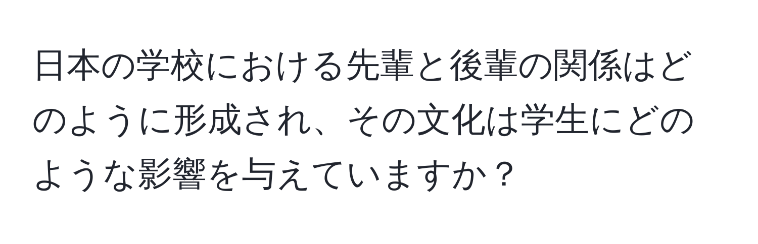 日本の学校における先輩と後輩の関係はどのように形成され、その文化は学生にどのような影響を与えていますか？