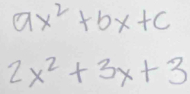 ax^2+bx+c
2x^2+3x+3