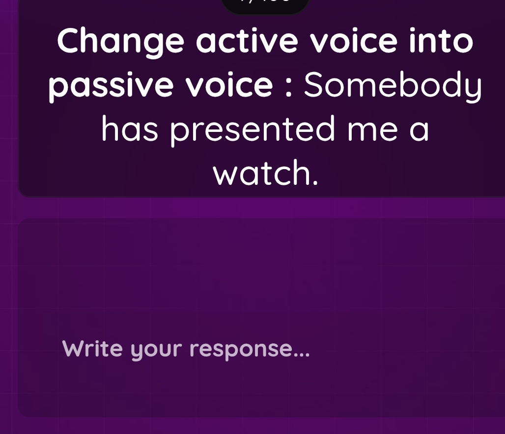 Change active voice into 
passive voice : Somebody 
has presented me a 
watch. 
Write your response...