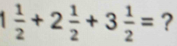 1 1/2 +2 1/2 +3 1/2 = ?