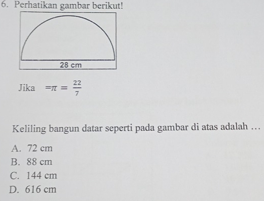 Perhatikan gambar berikut!
Jika =π = 22/7 
Keliling bangun datar seperti pada gambar di atas adalah …
A. 72 cm
B. 88 cm
C. 144 cm
D. 616 cm