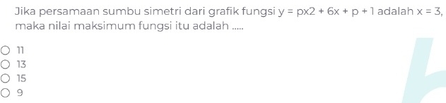 Jika persamaan sumbu simetri dari grafik fungsi y=px2+6x+p+1 adalah x=3, 
maka nilai maksimum fungsi itu adalah .....
11
13
15
9