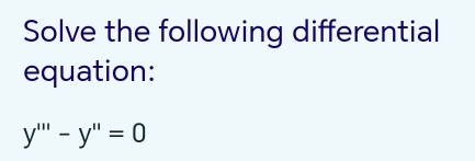 Solve the following differential 
equation:
y'''-y''=0