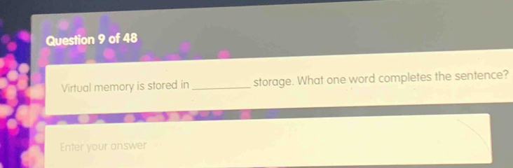 Virtual memory is stored in_ storage. What one word completes the sentence? 
Enter your answer