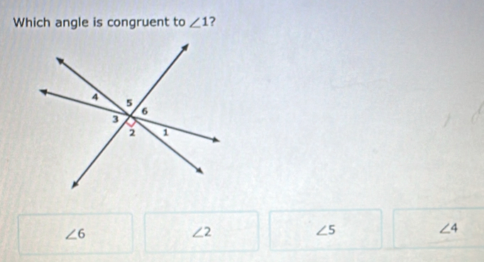 Which angle is congruent to ∠ 1 ?
∠ 6
∠ 2
∠ 5
∠ 4