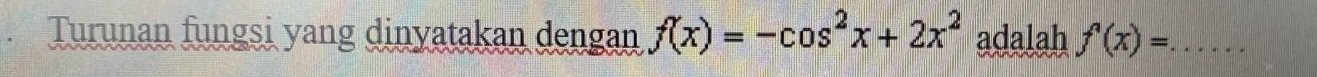 Turunan fungsi yang dinyatakan dengan f(x)=-cos^2x+2x^2 adalah f^(wedge)(x)= _