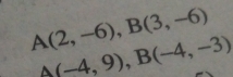 A(2,-6), B(3,-6)
A(-4,9), B(-4,-3)