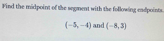 Find the midpoint of the segment with the following endpoints.
(-5,-4) and (-8,3)