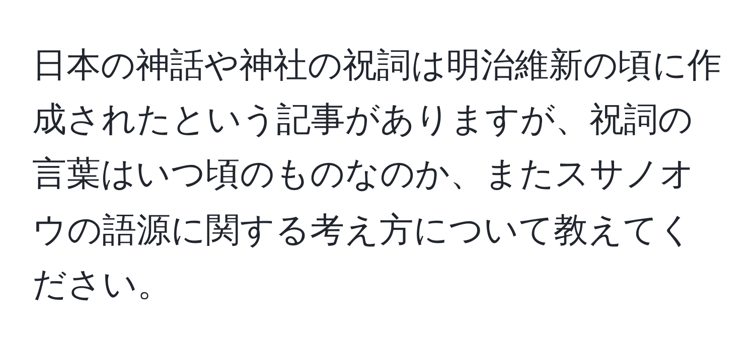 日本の神話や神社の祝詞は明治維新の頃に作成されたという記事がありますが、祝詞の言葉はいつ頃のものなのか、またスサノオウの語源に関する考え方について教えてください。