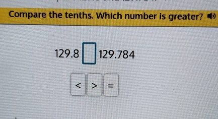 Compare the tenths. Which number is greater?
129.8□ 129.784
<>=