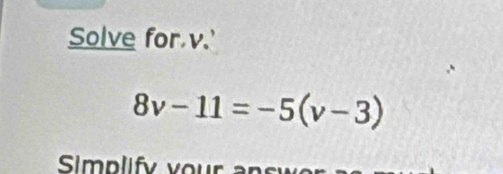 Solve for v.'
8v-11=-5(v-3)
Simplify your ansu