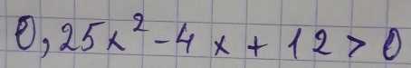 O, 25x^2-4x+12>0