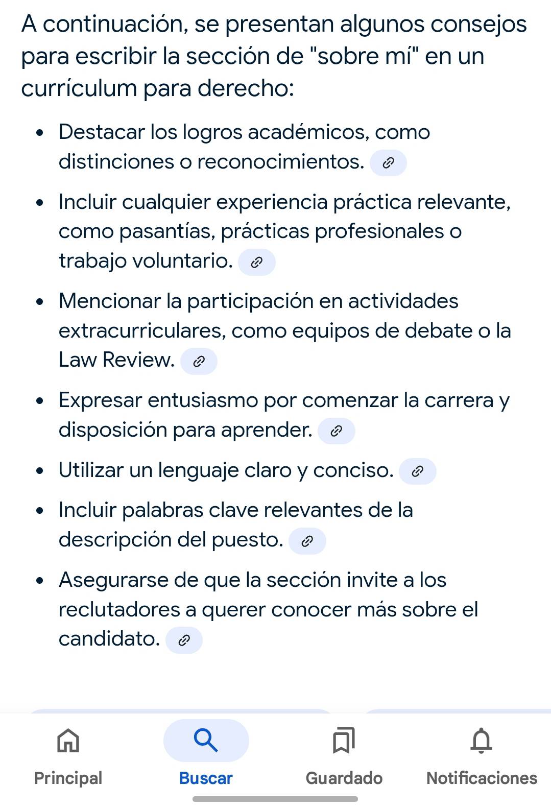 A continuación, se presentan algunos consejos 
para escribir la sección de "sobre mí" en un 
currículum para derecho: 
Destacar los logros académicos, como 
distinciones o reconocimientos. 
Incluir cualquier experiencia práctica relevante, 
como pasantías, prácticas profesionales o 
trabajo voluntario. 
Mencionar la participación en actividades 
extracurriculares, como equipos de debate o la 
Law Review. 
Expresar entusiasmo por comenzar la carrera y 
disposición para aprender. 
Utilizar un lenguaje claro y conciso. 
Incluir palabras clave relevantes de la 
descripción del puesto. 
Asegurarse de que la sección invite a los 
reclutadores a querer conocer más sobre el 
candidato. 
Principal Buscar Guardado Notificaciones