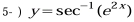 5- ) y=sec^(-1)(e^(2x))