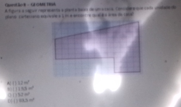 GEOMETRIA
A figura a seguir representa a pianta baira de uma casa. Considere que cada unidade do
plano carfesiano equivale a 1 im e enconore qualé s área da casa
A) ( ) 12m^2
B) ( 13.5m^2
C) ( ) 52m^3
D  1 1 83.5m^2