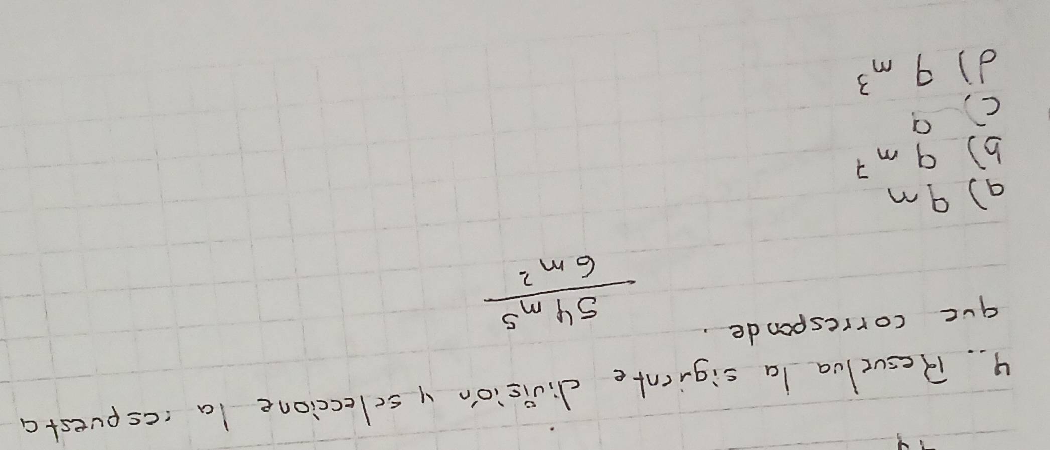 Resvelva la sigicnte division y seleccione la iespuesta
gue corresponde.
 54m^5/6m^2 
() 9m
b) 9m^7
() a
d) 9m^3