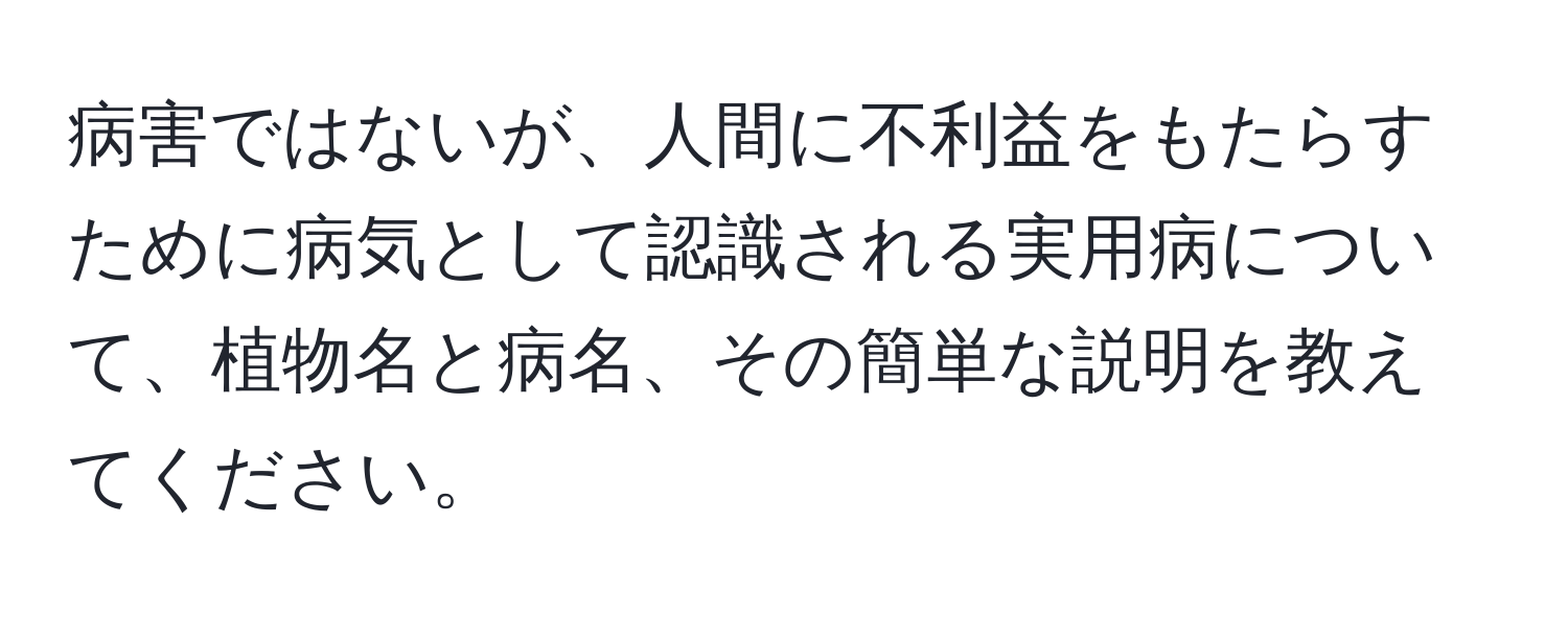 病害ではないが、人間に不利益をもたらすために病気として認識される実用病について、植物名と病名、その簡単な説明を教えてください。