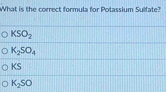 What is the correct formula for Potassium Sulfate?
KSO_2
K_2SO_4
KS
K_2SO