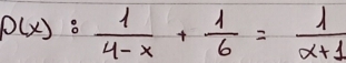 P(x): 1/4-x + 1/6 = 1/x+1 