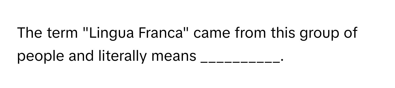 The term "Lingua Franca" came from this group of people and literally means __________.