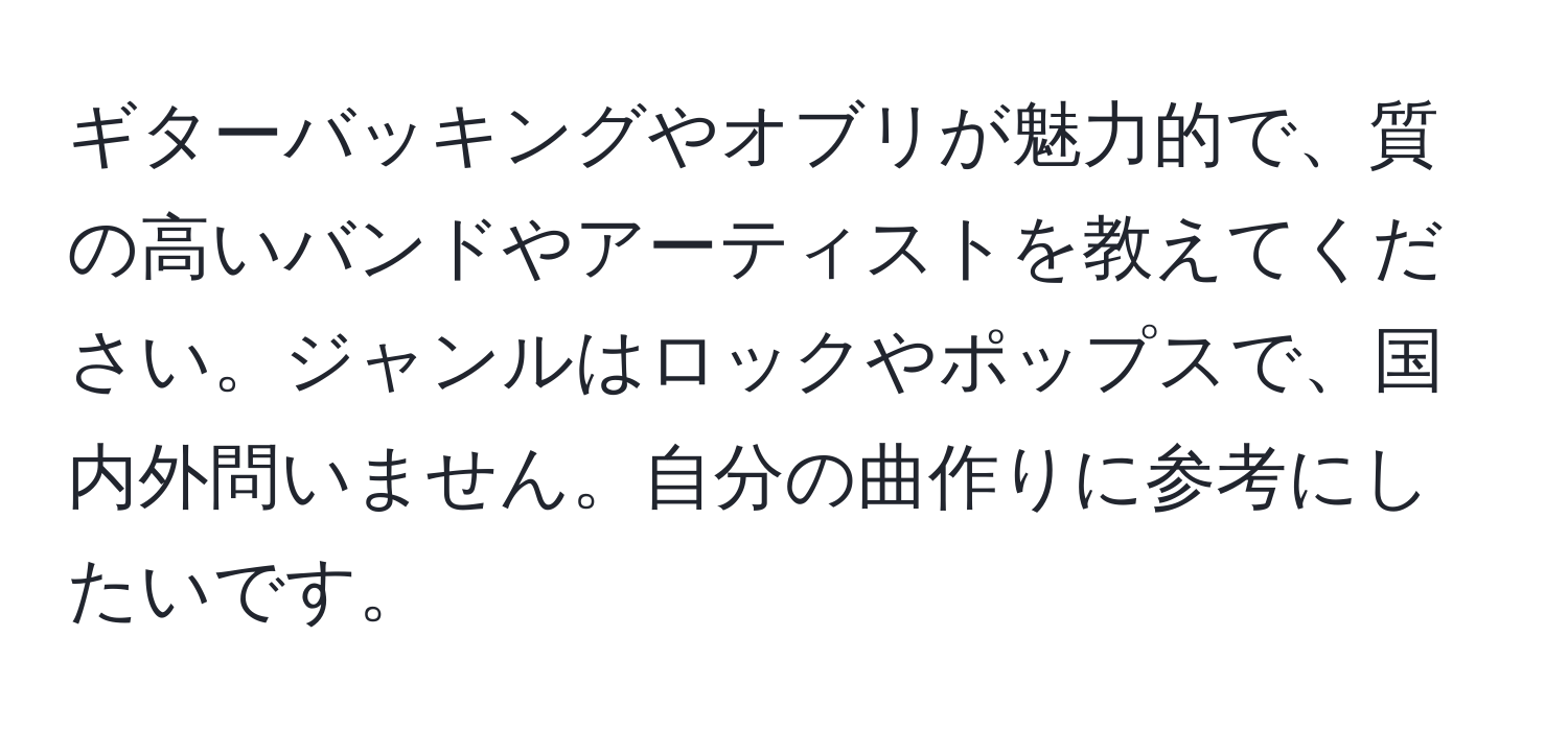 ギターバッキングやオブリが魅力的で、質の高いバンドやアーティストを教えてください。ジャンルはロックやポップスで、国内外問いません。自分の曲作りに参考にしたいです。